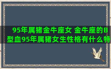 95年属猪金牛座女 金牛座的B型血95年属猪女生性格有什么特点